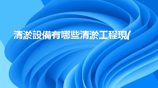 清淤設備有哪些清淤工程現(xiàn)狀與以后進展：技術創(chuàng)新與環(huán)境保護？
